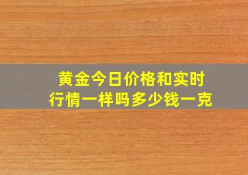 黄金今日价格和实时行情一样吗多少钱一克