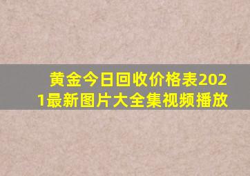 黄金今日回收价格表2021最新图片大全集视频播放