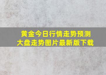 黄金今日行情走势预测大盘走势图片最新版下载