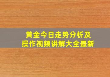 黄金今日走势分析及操作视频讲解大全最新