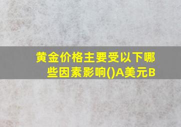 黄金价格主要受以下哪些因素影响()A美元B