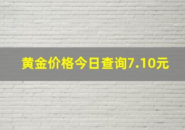 黄金价格今日查询7.10元