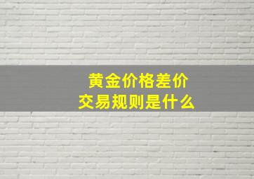 黄金价格差价交易规则是什么