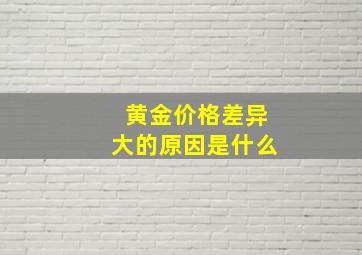 黄金价格差异大的原因是什么