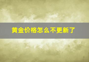 黄金价格怎么不更新了