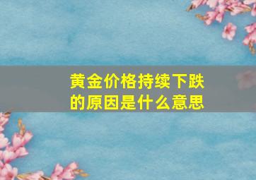 黄金价格持续下跌的原因是什么意思