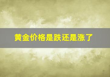 黄金价格是跌还是涨了