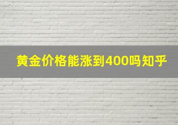 黄金价格能涨到400吗知乎