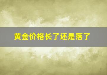 黄金价格长了还是落了