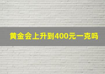 黄金会上升到400元一克吗