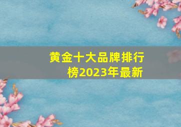 黄金十大品牌排行榜2023年最新