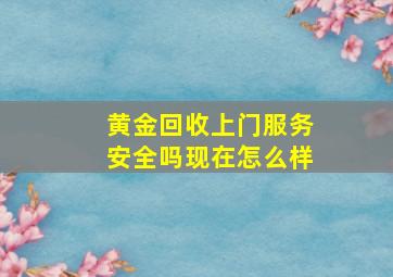 黄金回收上门服务安全吗现在怎么样