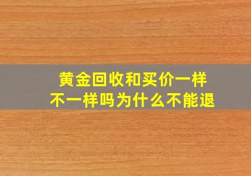 黄金回收和买价一样不一样吗为什么不能退