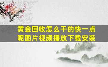 黄金回收怎么干的快一点呢图片视频播放下载安装