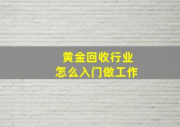 黄金回收行业怎么入门做工作