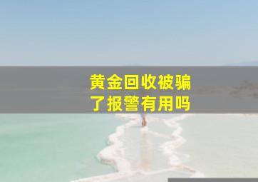 黄金回收被骗了报警有用吗