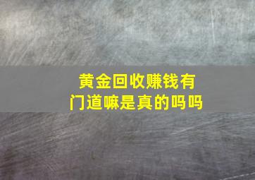 黄金回收赚钱有门道嘛是真的吗吗