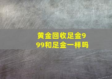 黄金回收足金999和足金一样吗