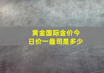 黄金国际金价今日价一盎司是多少