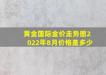 黄金国际金价走势图2022年8月价格是多少