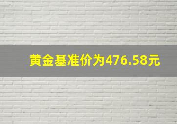 黄金基准价为476.58元