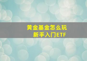 黄金基金怎么玩新手入门ETF