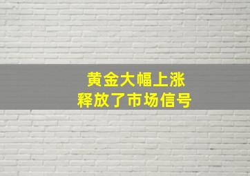 黄金大幅上涨释放了市场信号