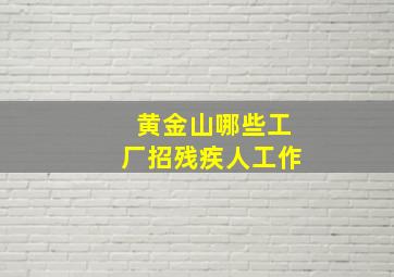 黄金山哪些工厂招残疾人工作