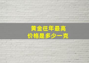 黄金往年最高价格是多少一克