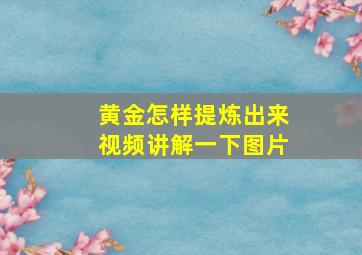 黄金怎样提炼出来视频讲解一下图片