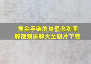 黄金手链的真假鉴别图解视频讲解大全图片下载