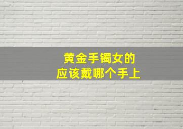 黄金手镯女的应该戴哪个手上