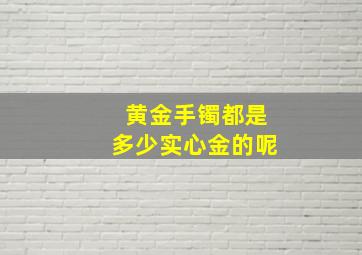 黄金手镯都是多少实心金的呢