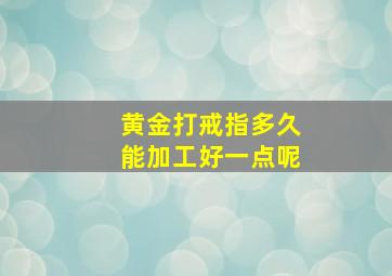 黄金打戒指多久能加工好一点呢