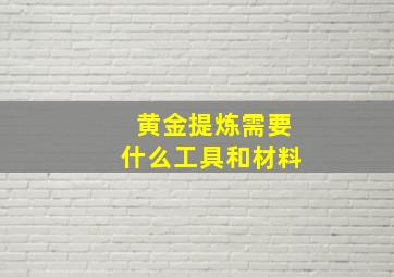 黄金提炼需要什么工具和材料