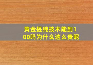 黄金提纯技术能到100吗为什么这么贵呢