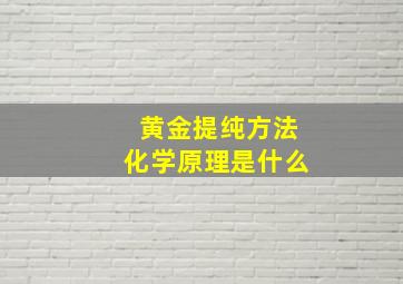 黄金提纯方法化学原理是什么