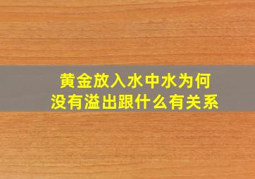 黄金放入水中水为何没有溢出跟什么有关系