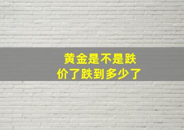 黄金是不是跌价了跌到多少了