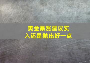 黄金暴涨建议买入还是抛出好一点