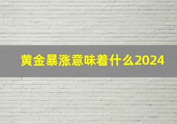 黄金暴涨意味着什么2024