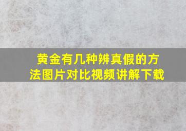 黄金有几种辨真假的方法图片对比视频讲解下载