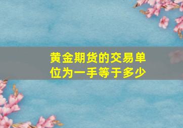 黄金期货的交易单位为一手等于多少