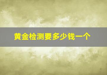 黄金检测要多少钱一个