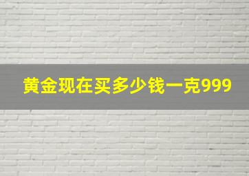 黄金现在买多少钱一克999