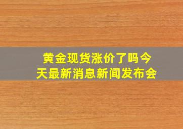 黄金现货涨价了吗今天最新消息新闻发布会