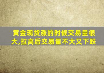 黄金现货涨的时候交易量很大,拉高后交易量不大又下跌