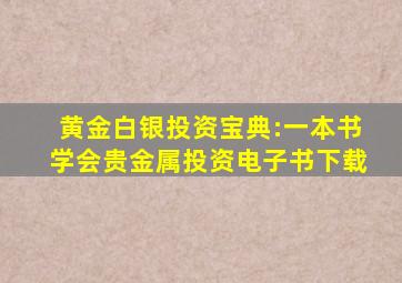 黄金白银投资宝典:一本书学会贵金属投资电子书下载