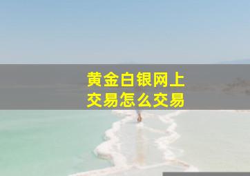 黄金白银网上交易怎么交易