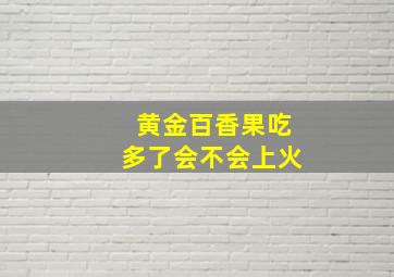 黄金百香果吃多了会不会上火